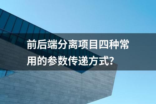 前后端分离项目四种常用的参数传递方式？