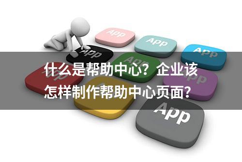 什么是帮助中心？企业该怎样制作帮助中心页面？