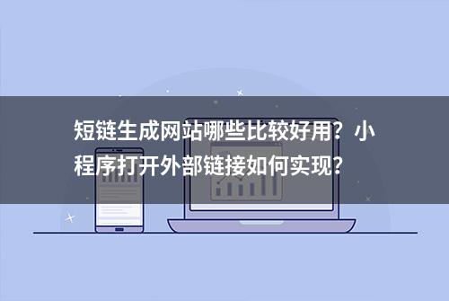 短链生成网站哪些比较好用？小程序打开外部链接如何实现？