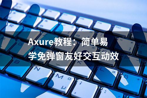 Axure教程：简单易学免弹窗友好交互动效