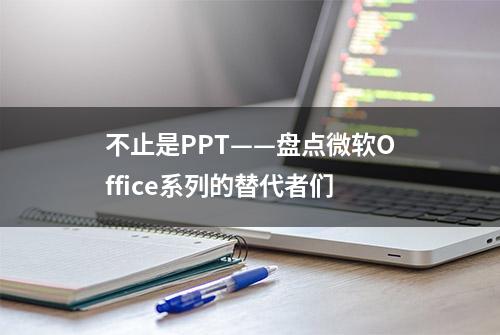 不止是PPT——盘点微软Office系列的替代者们