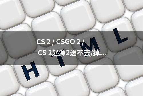 CS 2 / CSGO 2 / CS 2起源2进不去/掉线/延迟高的解决方法