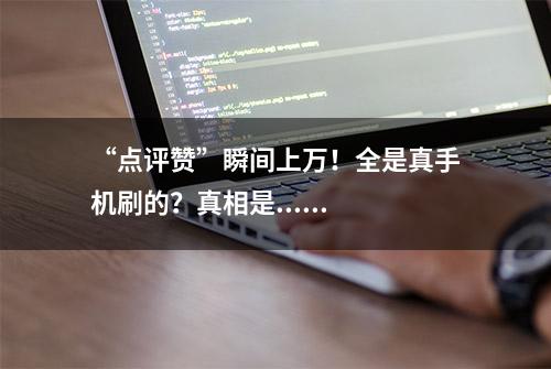 “点评赞”瞬间上万！全是真手机刷的？真相是......