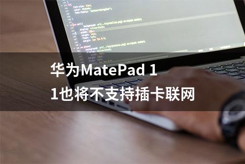 华为MatePad 11也将不支持插卡联网