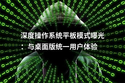 深度操作系统平板模式曝光：与桌面版统一用户体验