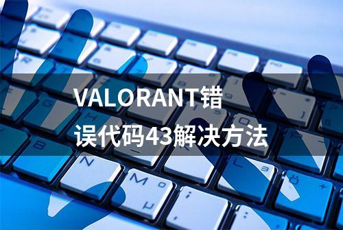 VALORANT错误代码43解决方法