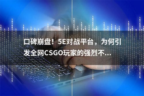 口碑崩盘！5E对战平台，为何引发全网CSGO玩家的强烈不满？