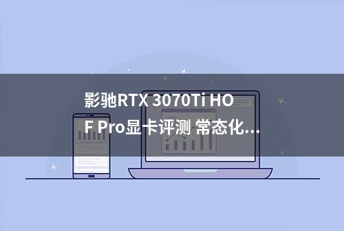 影驰RTX 3070Ti HOF Pro显卡评测 常态化高端系列