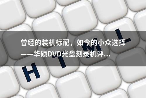 曾经的装机标配，如今的小众选择——华硕DVD光盘刻录机评测