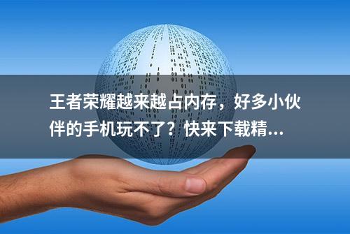 王者荣耀越来越占内存，好多小伙伴的手机玩不了？快来下载精简版