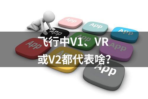 飞行中V1、VR或V2都代表啥？