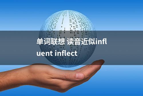 单词联想 读音近似influent inflect