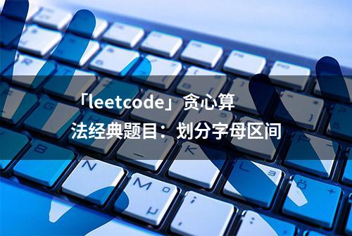 「leetcode」贪心算法经典题目：划分字母区间