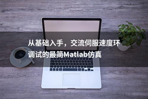 从基础入手，交流伺服速度环调试的最简Matlab仿真