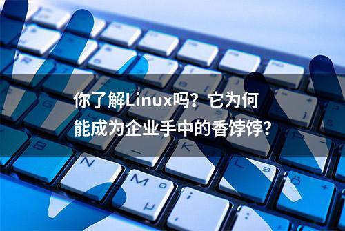 你了解Linux吗？它为何能成为企业手中的香饽饽？