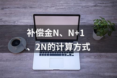 补偿金N、N+1、2N的计算方式