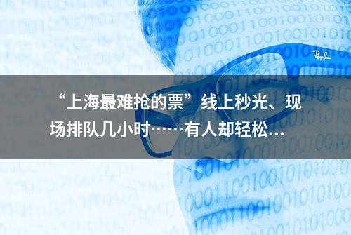 “上海最难抢的票”线上秒光、现场排队几小时……有人却轻松进入？