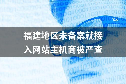 福建地区未备案就接入网站主机商被严查