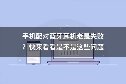 手机配对蓝牙耳机老是失败？快来看看是不是这些问题