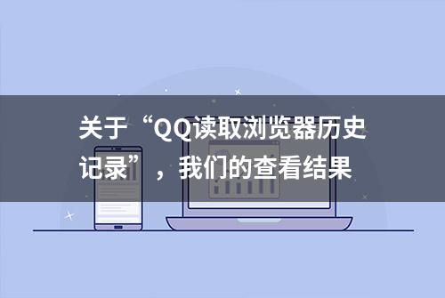 关于“QQ读取浏览器历史记录”，我们的查看结果