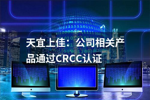 天宜上佳：公司相关产品通过CRCC认证