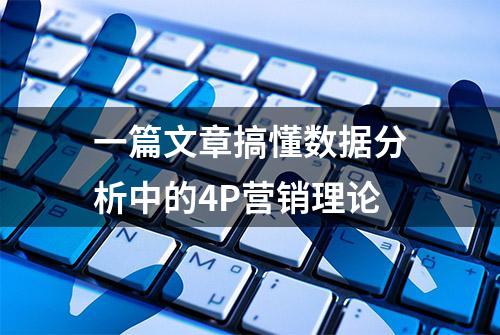 一篇文章搞懂数据分析中的4P营销理论