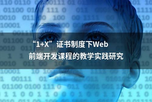 “1+X”证书制度下Web前端开发课程的教学实践研究