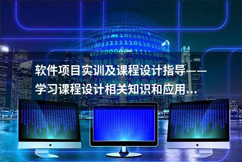 软件项目实训及课程设计指导——学习课程设计相关知识和应用技术