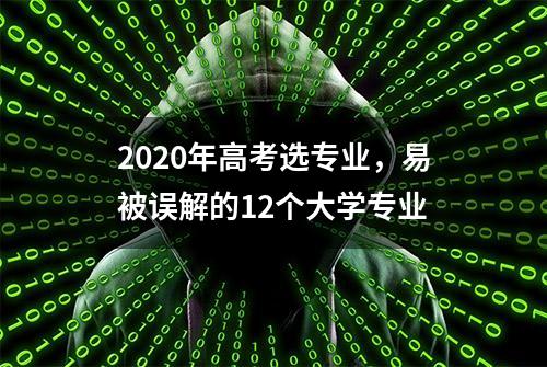 2020年高考选专业，易被误解的12个大学专业