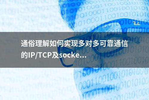 通俗理解如何实现多对多可靠通信的IP/TCP及socket编程