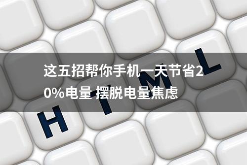 这五招帮你手机一天节省20%电量 摆脱电量焦虑