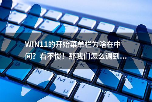 WIN11的开始菜单栏为啥在中间？看不惯！那我们怎么调到最左边