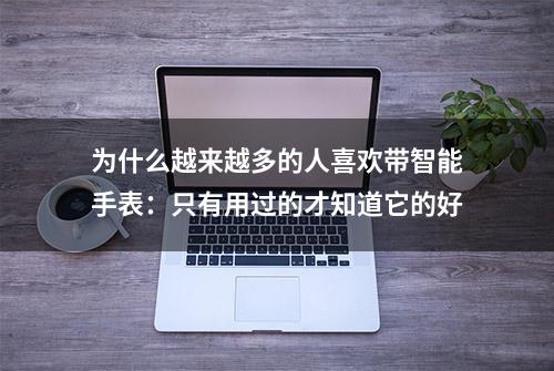 为什么越来越多的人喜欢带智能手表：只有用过的才知道它的好