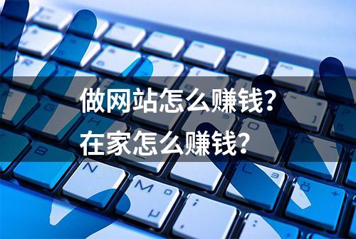 做网站怎么赚钱？在家怎么赚钱？