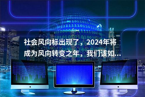 社会风向标出现了，2024年将成为风向转变之年，我们该如何应对？