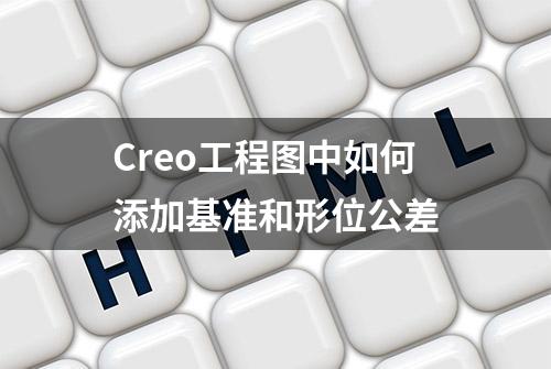 Creo工程图中如何添加基准和形位公差