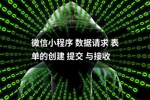 微信小程序 数据请求 表单的创建 提交 与接收