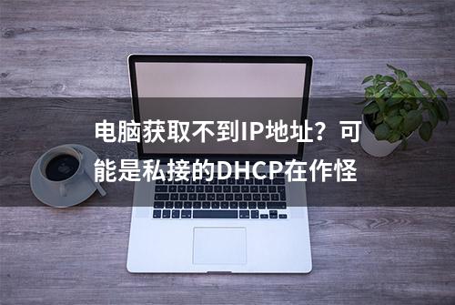 电脑获取不到IP地址？可能是私接的DHCP在作怪