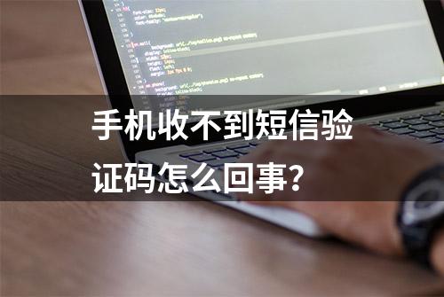 手机收不到短信验证码怎么回事？