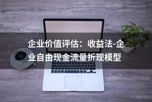 企业价值评估：收益法-企业自由现金流量折现模型