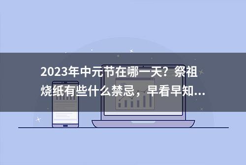 2023年中元节在哪一天？祭祖烧纸有些什么禁忌，早看早知道