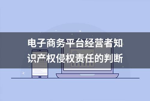 电子商务平台经营者知识产权侵权责任的判断