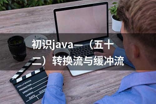 初识java—（五十二）转换流与缓冲流