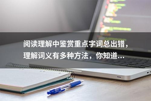 阅读理解中鉴赏重点字词总出错，理解词义有多种方法，你知道几个