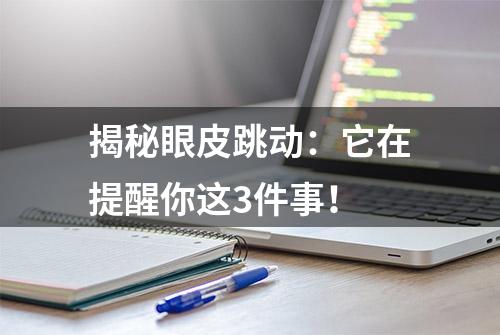 揭秘眼皮跳动：它在提醒你这3件事！