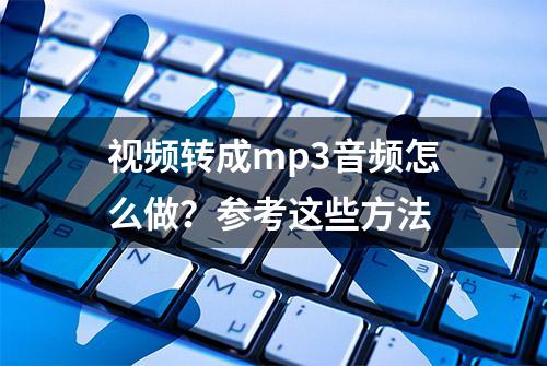 视频转成mp3音频怎么做？参考这些方法