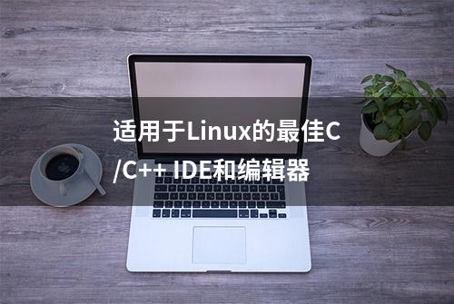 适用于Linux的最佳C/C++ IDE和编辑器