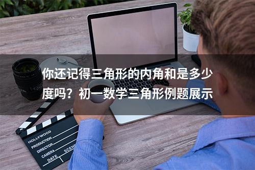 你还记得三角形的内角和是多少度吗？初一数学三角形例题展示