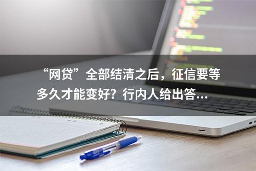 “网贷”全部结清之后，征信要等多久才能变好？行内人给出答案