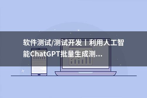 软件测试/测试开发丨利用人工智能ChatGPT批量生成测试数据